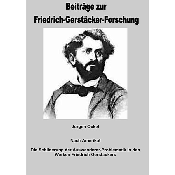 Nach Amerika - Die Schilderung der Auswanderer-Problematik in den Werken Friedrich Gerstäckers, Jürgen Ockel