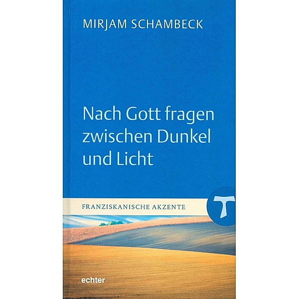 Nach Gott fragen zwischen Dunkel und Licht / Franziskanische Akzente Bd.1, Mirjam Schambeck