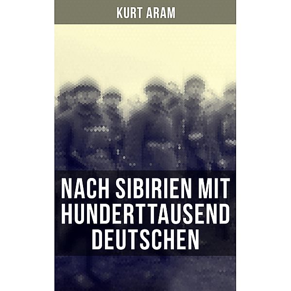 Nach Sibirien mit hunderttausend Deutschen, Kurt Aram