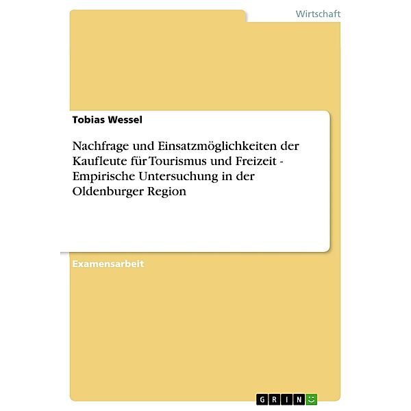 Nachfrage und Einsatzmöglichkeiten der Kaufleute für Tourismus und Freizeit - Empirische Untersuchung in der Oldenburger Region, Tobias Wessel