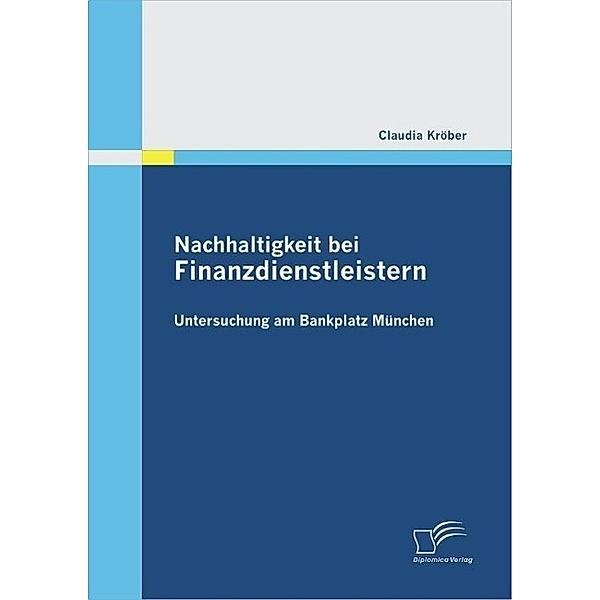 Nachhaltigkeit bei Finanzdienstleistern: Untersuchung am Bankplatz München, Claudia Kröber