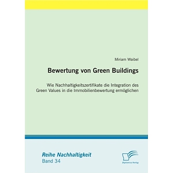 Nachhaltigkeit / Bewertung von Green Buildings: Wie Nachhaltigkeitszertifikate die Integration des Green Values in die Immobilienbewertung ermöglichen, Miriam Waibel