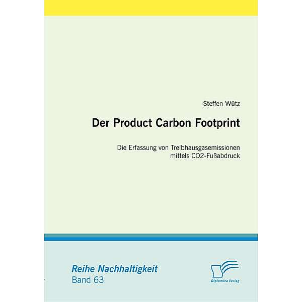 Nachhaltigkeit / Der Product Carbon Footprint: Die Erfassung von Treibhausgasemissionen mittels CO2-Fussabdruck, Steffen Wütz