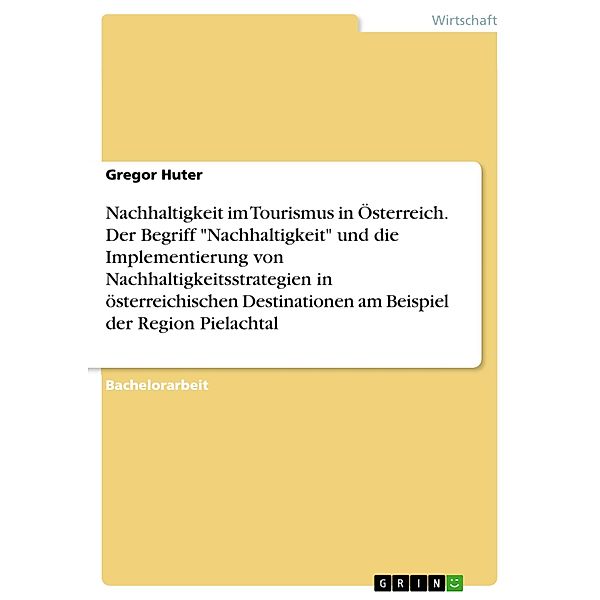 Nachhaltigkeit im Tourismus in Österreich. Der Begriff Nachhaltigkeit und die Implementierung von Nachhaltigkeitsstrategien in österreichischen Destinationen am Beispiel der Region Pielachtal, Gregor Huter