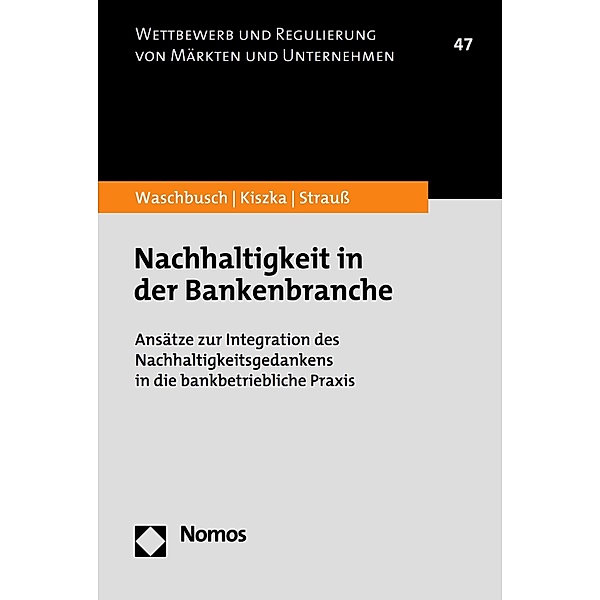 Nachhaltigkeit in der Bankenbranche / Wettbewerb und Regulierung von Märkten und Unternehmen Bd.47, Gerd Waschbusch, Sabrina Kiszka, Philipp Strauss