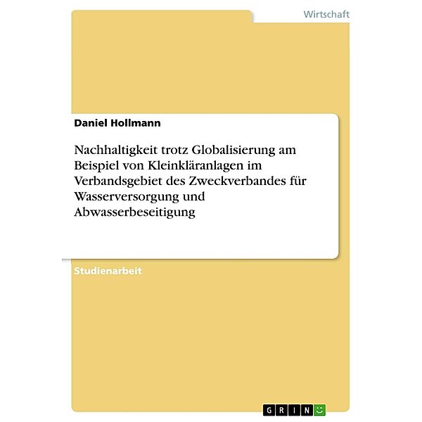 Nachhaltigkeit trotz Globalisierung am Beispiel von Kleinkläranlagen im Verbandsgebiet des Zweckverbandes für Wasserversorgung und Abwasserbeseitigung, Daniel Hollmann