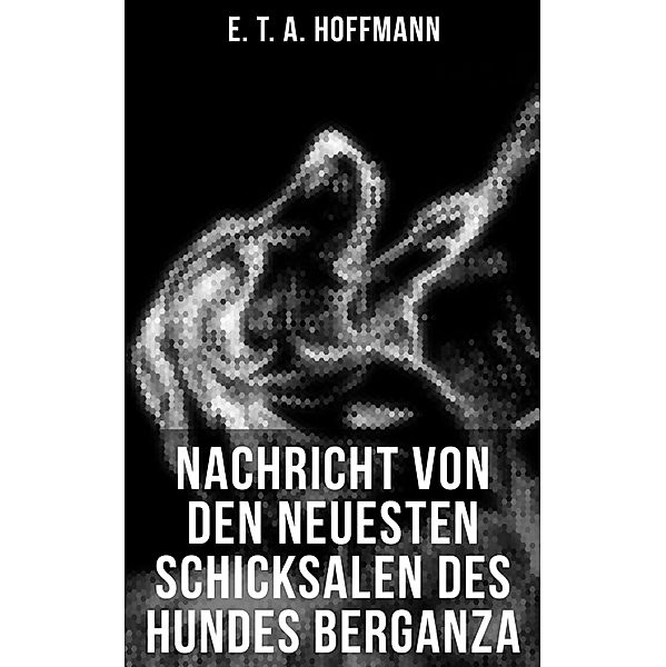 Nachricht von den neuesten Schicksalen des Hundes Berganza, E. T. A. Hoffmann