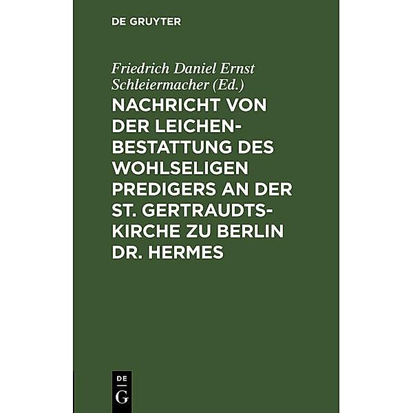 Nachricht von der Leichenbestattung des wohlseligen Predigers an der St. Gertraudts-Kirche zu Berlin Dr. Hermes