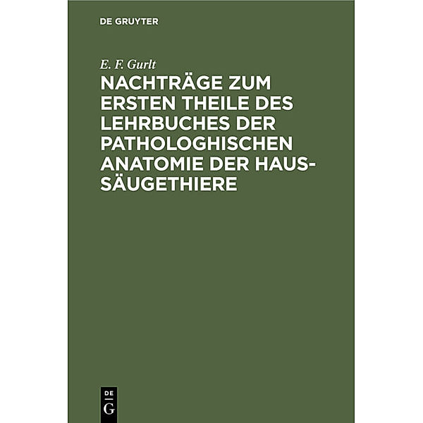 Nachträge zum ersten Theile des Lehrbuches der pathologhischen Anatomie der Haus-Säugethiere, E. F. Gurlt