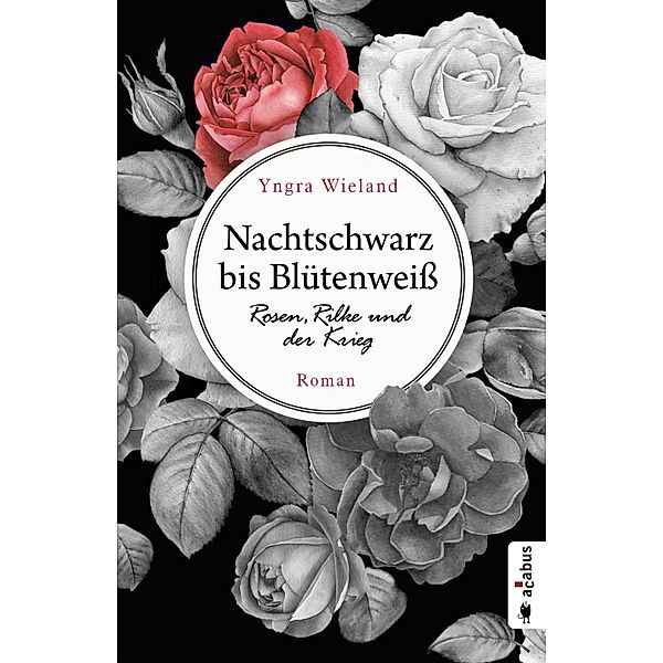 Nachtschwarz bis Blütenweiß. Rosen, Rilke und der Krieg, Yngra Wieland