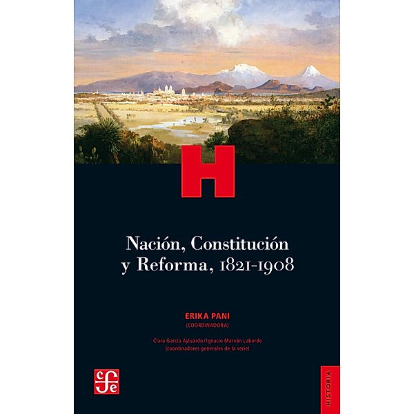 Nación, Constitución y Reforma, 1821-1908 / Historia. Serie Historia Crítica de las Modernizaciones en México, Erika Pani