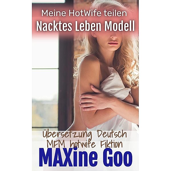 Nacktes Leben Modell: MFM Hotwife Fiktion (Meine HotWife teilen, #4) / Meine HotWife teilen, Maxine Goo