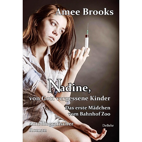 Nadine, von Gott vergessene Kinder - Das erste Mädchen vom Bahnhof Zoo - Autobiografischer Roman, Amee Brooks