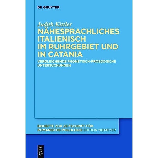 Nähesprachliches Italienisch im Ruhrgebiet und in Catania / Beihefte zur Zeitschrift für romanische Philologie Bd.396, Judith Kittler