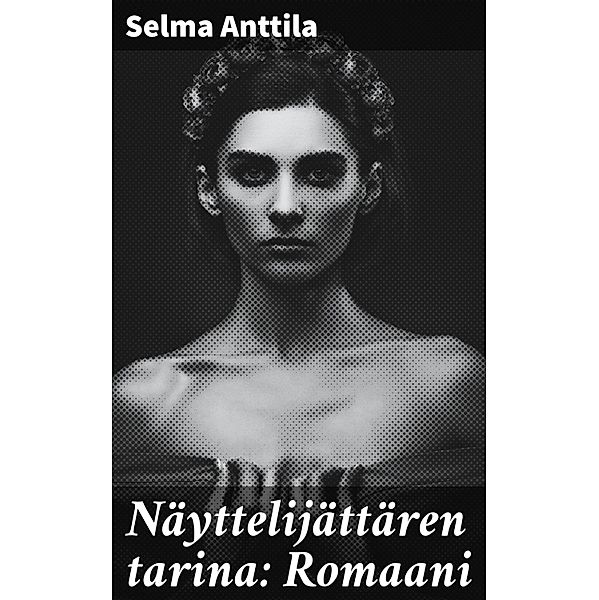 Näyttelijättären tarina: Romaani, Selma Anttila