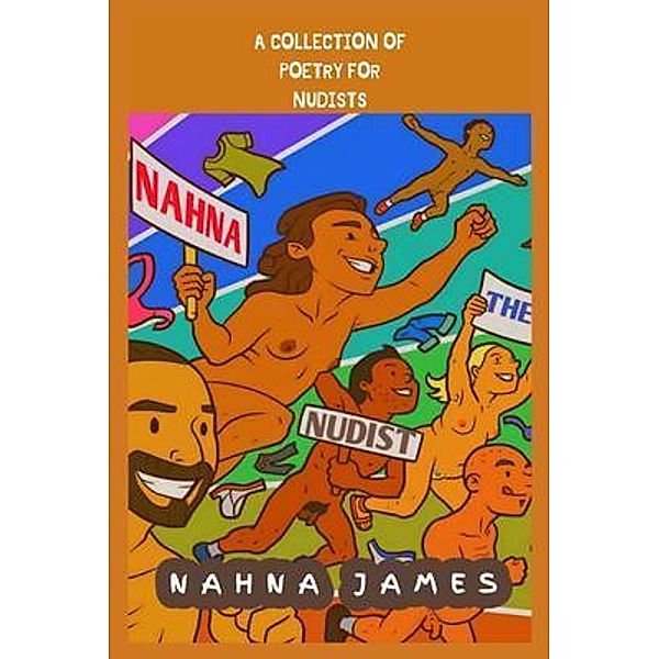 Nahna The Nudist: A Collection Of Poetry For Nudists: A Collection Of Poetry For Nudists: A Collection Of Poetry For Nudists: A Collection Of Poetry For Nudists: A Collection Of Poetry For Nudists: A Collection Of Poetry For Nudists: A Collection Of Poetry For Nudists: A Collection Of Poetry For Nudists: A Collection Of Poetry For Nudists, Nahna James