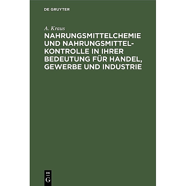 Nahrungsmittelchemie und Nahrungsmittelkontrolle in ihrer Bedeutung für Handel, Gewerbe und Industrie, A. Kraus