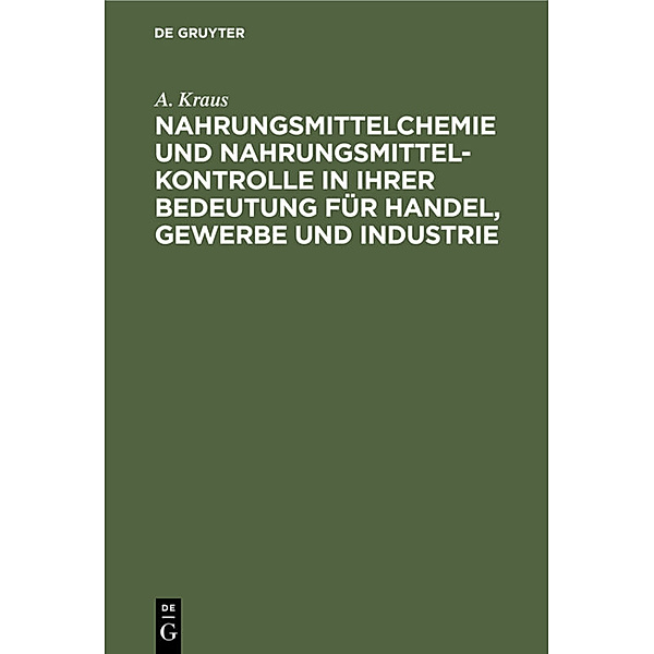 Nahrungsmittelchemie und Nahrungsmittelkontrolle in ihrer Bedeutung für Handel, Gewerbe und Industrie, A. Kraus