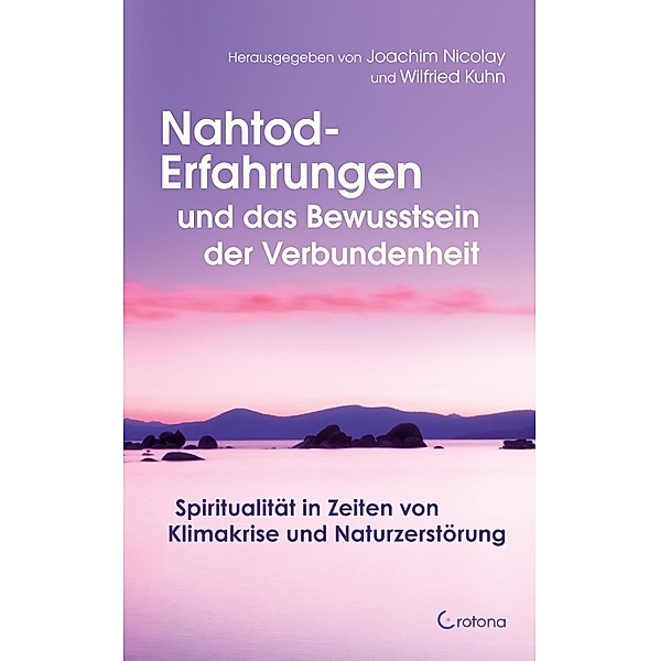 Nahtod-Erfahrungen und das Bewusstsein der Verbundenheit: Spiritualität in Zeiten von Klimawandel und Naturzerstörung, Joachim Nicolay, Wilfried Kuhn
