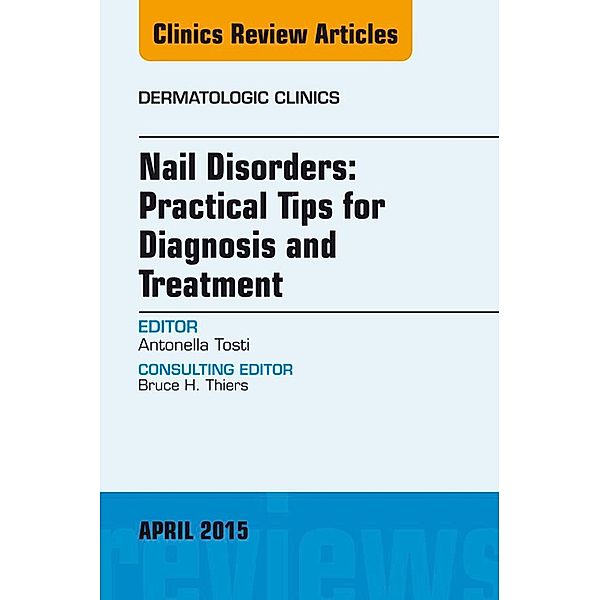 Nail Disorders: Practical Tips for Diagnosis and Treatment, An Issue of Dermatologic Clinics, Antonella Tosti