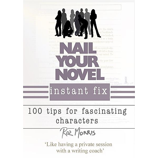 Nail Your Novel Instant Fix: 100 Tips For Fascinating Characters / Nail Your Novel, Roz Morris