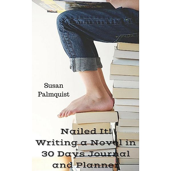 Nailed It! Writing a Novel in 30 Days Planner and Journal, Susan Palmquist