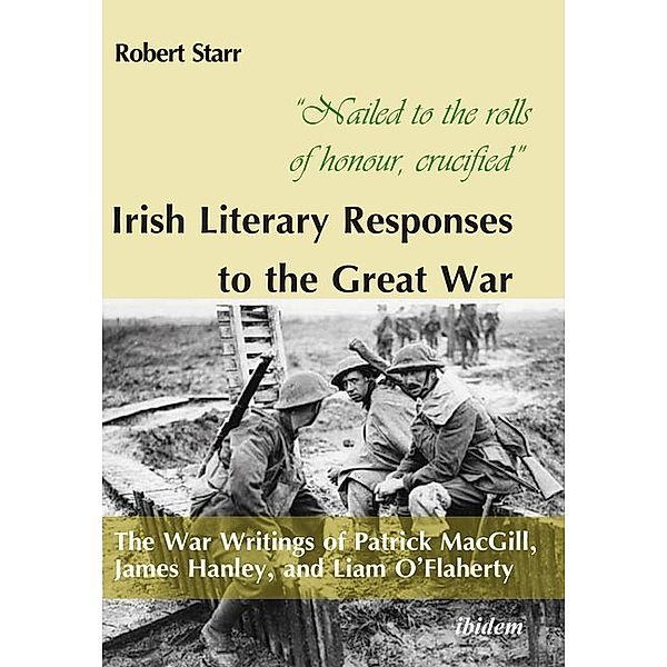 Nailed to the rolls of honour, crucified: Iris - The War Writings of Patrick MacGill, James Hanley, and Liam O'Flaherty, Robert Starr