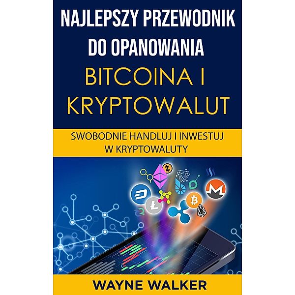Najlepszy Przewodnik Do Opanowania Bitcoina i Kryptowalut, Wayne Walker