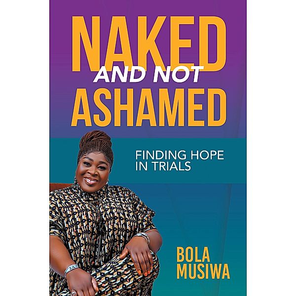 Naked and Not Ashamed Finding Hope in Trials, Bola Musiwa