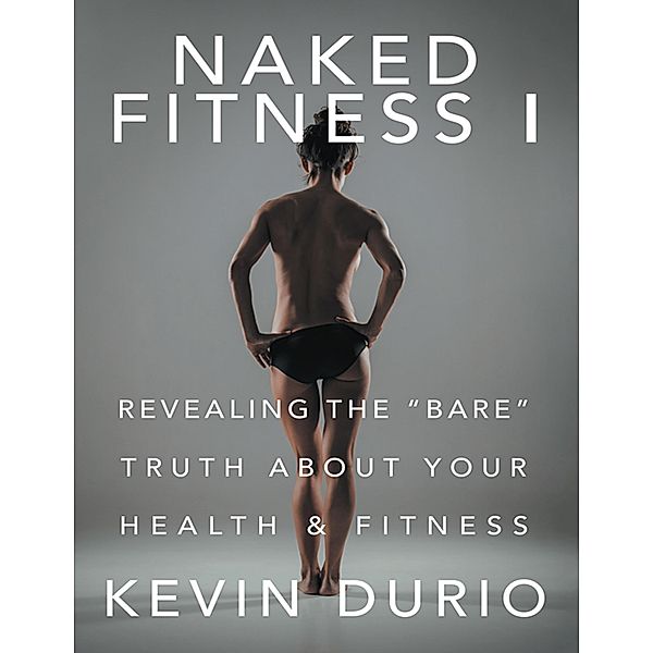 Naked Fitness I: Revealing the Bare Truth About Your Health & Fitness, Kevin Durio