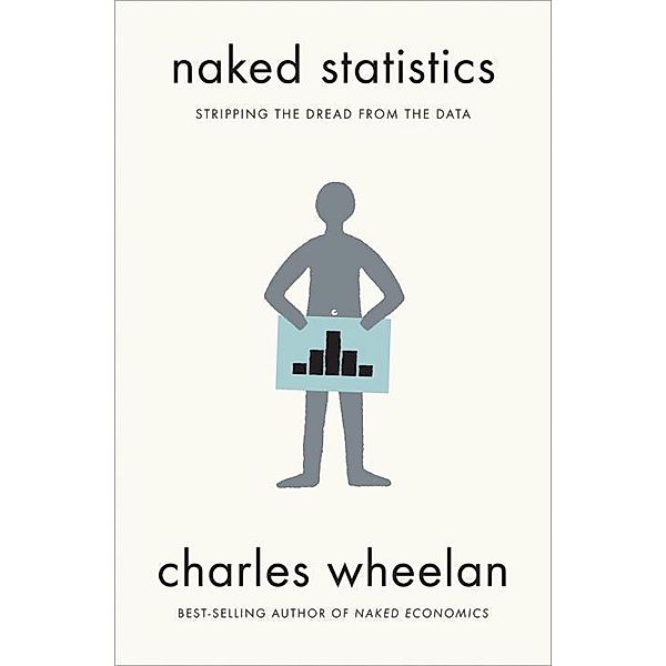 Naked Statistics: Stripping the Dread from the Data, Charles Wheelan