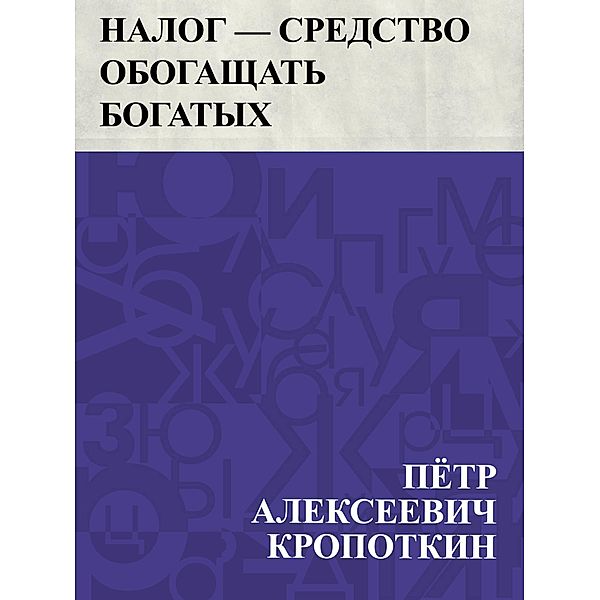 Nalog - sredstvo obogashchat' bogatykh / IQPS, Pyotr Alekseevich Kropotkin