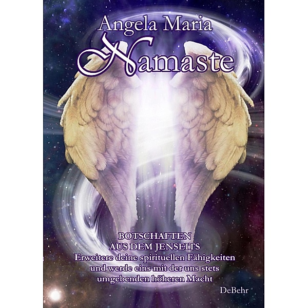 Namaste - Botschaften aus dem Jenseits  - Erweitere deine spirituellen Fähigkeiten und werde eins mit der uns stets umgebenden höheren Macht, Angela Maria