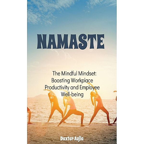 Namaste The Mindful Mindset: Boosting Workplace Productivity and Employee Well-being (1, #1) / 1, Daxaujla, Daxter Aujla