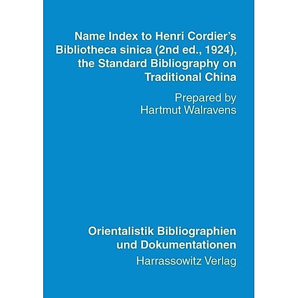 Name Index to Henri Cordier's Bibliotheca sinica (2nd ed., 1924, the Standard Bibliography on Traditional China) / Orientalistik Bibliographien und Dokumentationen Bd.21