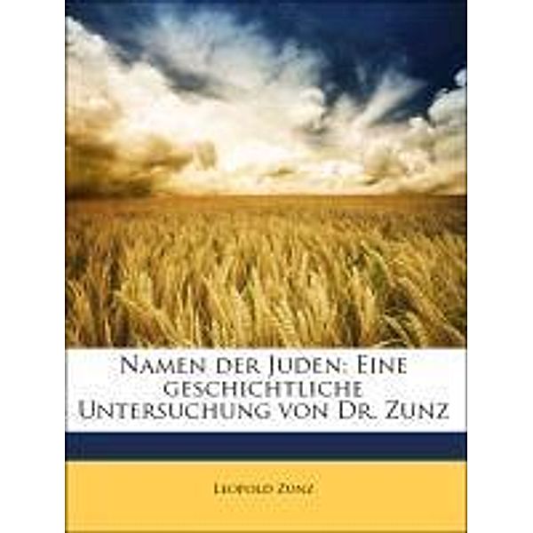 Namen der Juden: Eine geschichtliche Untersuchung von Dr. Zunz, Leopold Zunz