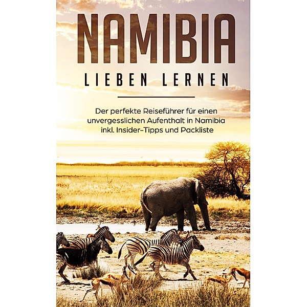 Namibia lieben lernen: Der perfekte Reiseführer für einen unvergesslichen Aufenthalt in Namibia inkl. Insider-Tipps und Packliste, Christina Huber