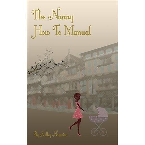 Nanny How to Manual, Kelley A. Nazarian