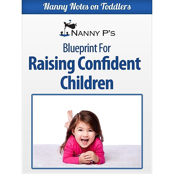 Nanny Notes on Toddlers: Raising Confident Children: A Nanny P Blueprint for Building Your Child's Self-Esteem (Nanny Notes on Toddlers, #4), Nanny P