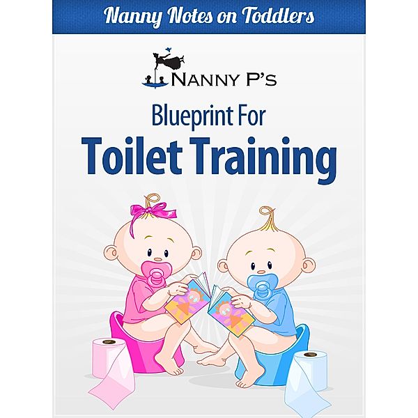 Nanny Notes on Toddlers: Toilet Training: A Nanny P Blueprint (Nanny Notes on Toddlers, #1), Nanny P