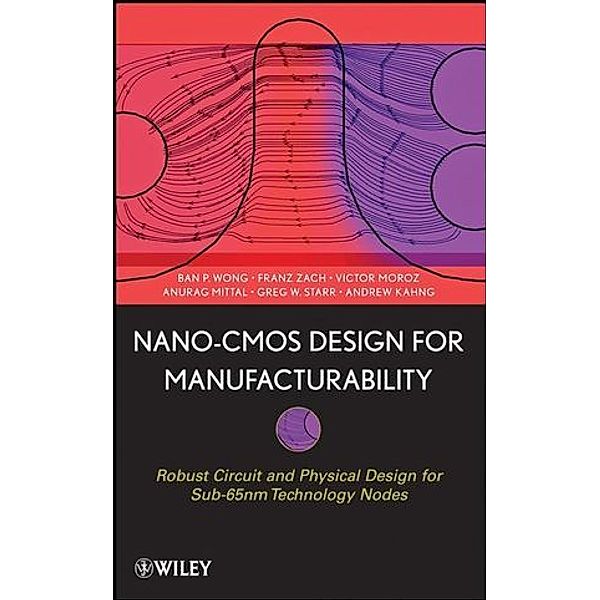 Nano-CMOS Design for Manufacturability, Ban P. Wong, Anurag Mittal, Greg W. Starr, Franz Zach, Victor Moroz, Andrew Kahng