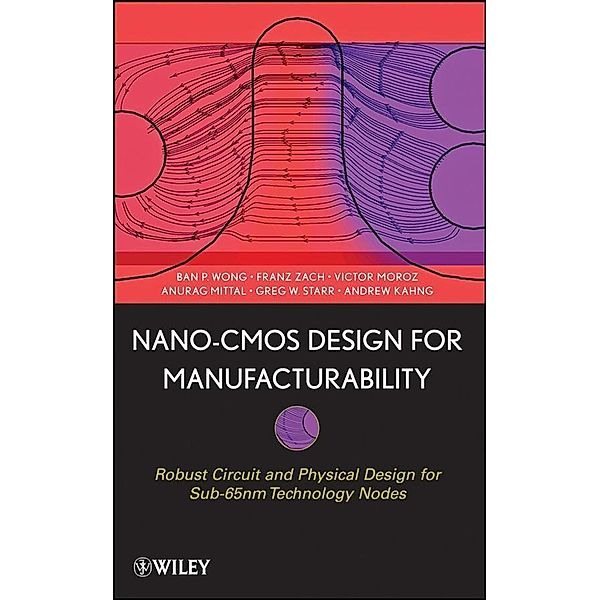 Nano-CMOS Design for Manufacturability, Ban P. Wong, Anurag Mittal, Greg W. Starr, Franz Zach, Victor Moroz, Andrew Kahng