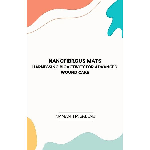 Nanofibrous Mats: Harnessing Bioactivity for Advanced Wound Care, Samantha Greene
