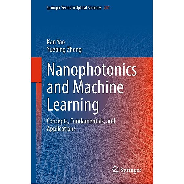 Nanophotonics and Machine Learning / Springer Series in Optical Sciences Bd.241, Kan Yao, Yuebing Zheng