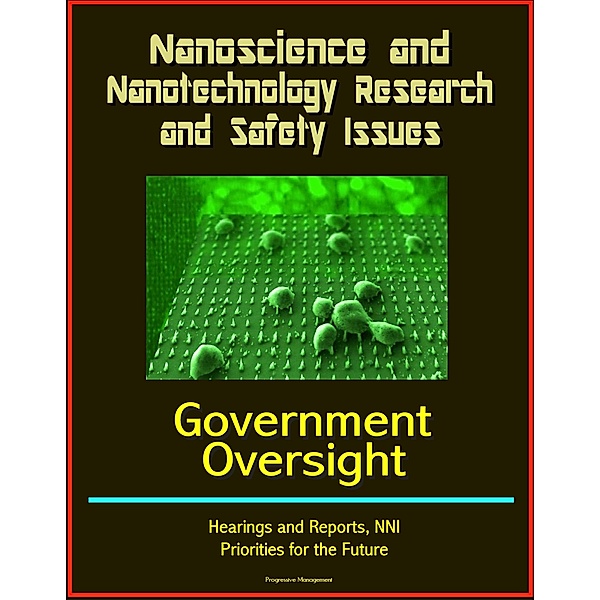 Nanoscience and Nanotechnology Research and Safety Issues: Government Oversight Hearings and Reports, NNI, Priorities for the Future, Progressive Management
