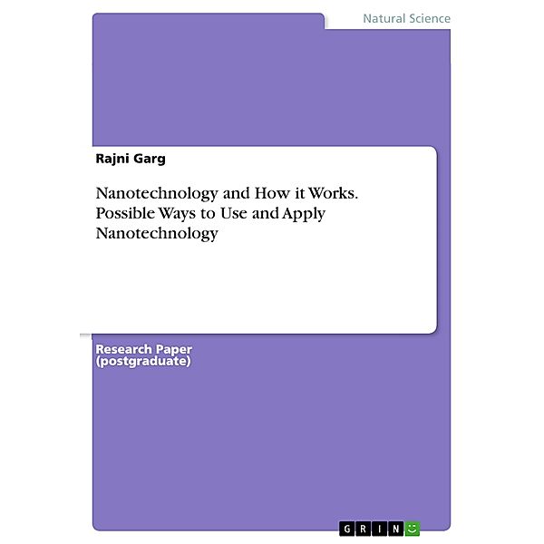 Nanotechnology and How it Works. Possible Ways to Use and Apply Nanotechnology, Rajni Garg