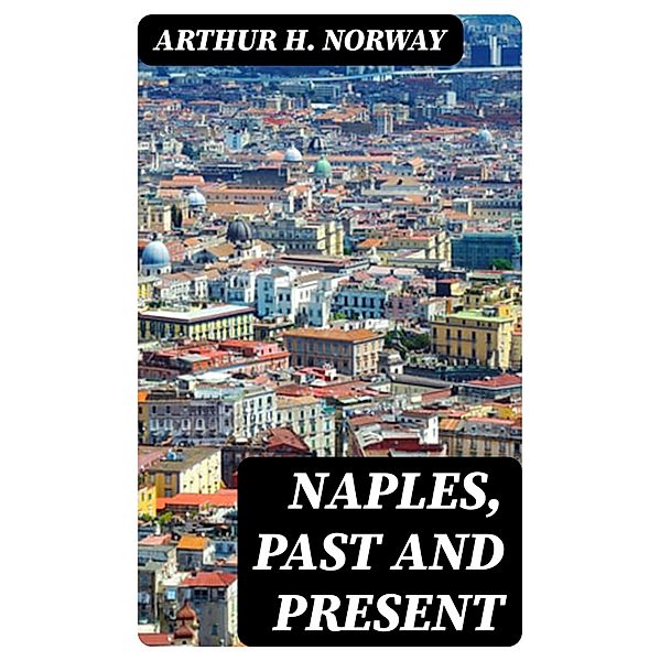 Naples, Past and Present, Arthur H. Norway