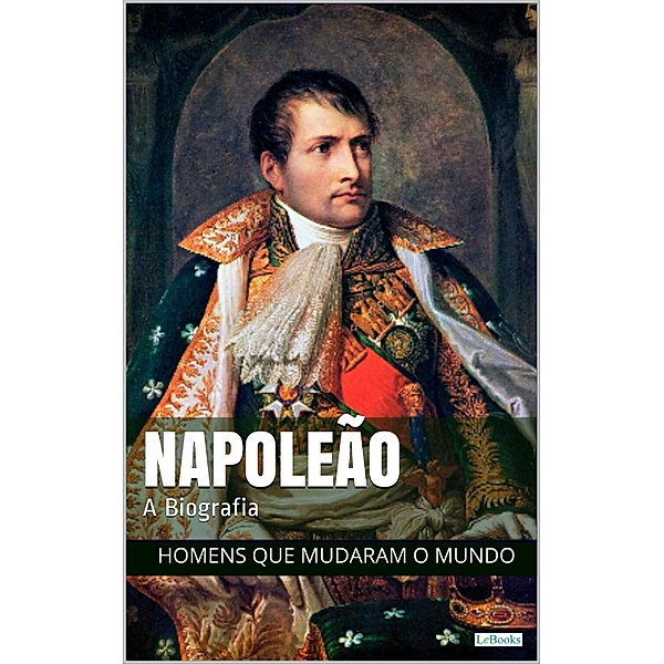 Napoleão Bonaparte: A Biografia / Homens que Mudaram o Mundo, Edições Lebooks