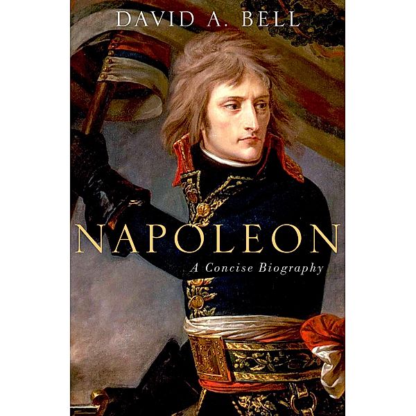 Napoleon: A Concise Biography, David A. Bell