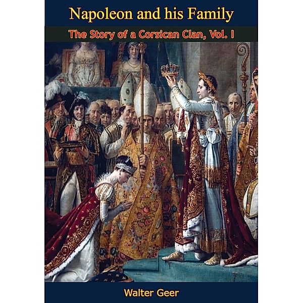 Napoleon and his Family: The Story of a Corsican Clan, Vol I, Walter Geer